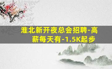 淮北新开夜总会招聘-高薪每天有-1.5K起步